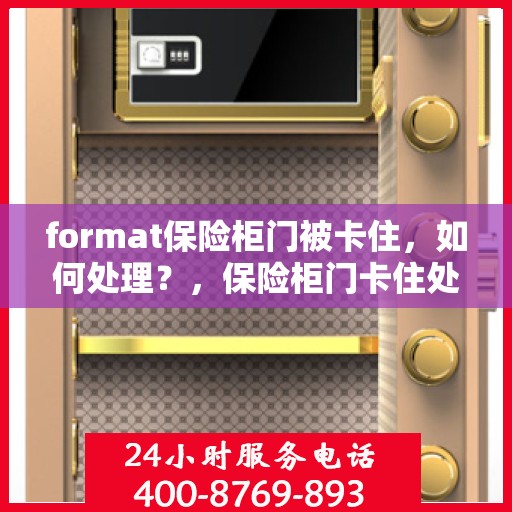 format保险柜门被卡住，如何处理？，保险柜门卡住处理指南，解锁方法与应急措施全攻略