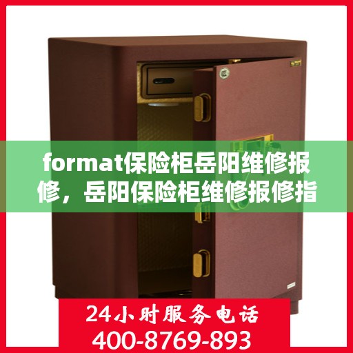 format保险柜岳阳维修报修，岳阳保险柜维修报修指南，专业格式化为你护航