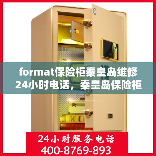 format保险柜秦皇岛维修24小时电话，秦皇岛保险柜维修紧急热线，全天候专业维修服务