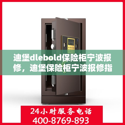 迪堡dlebold保险柜宁波报修，迪堡保险柜宁波报修指南，专业维修服务，保障您的安全无忧