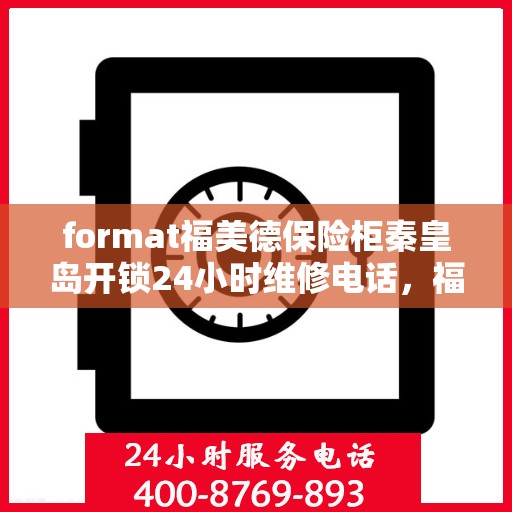 format福美德保险柜秦皇岛开锁24小时维修电话，福美德保险柜秦皇岛开锁服务，全天候专业维修电话公布