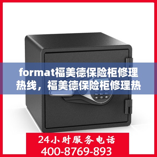format福美德保险柜修理热线，福美德保险柜修理热线——专业解决您的安全存储问题