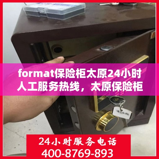 format保险柜太原24小时人工服务热线，太原保险柜格式服务热线，全天候人工协助，保障您的安全需求