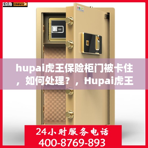 hupai虎王保险柜门被卡住，如何处理？，Hupai虎王保险柜门卡解决方案，应对门被卡住的实用指南