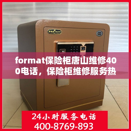 format保险柜唐山维修400电话，保险柜维修服务热线在唐山，专业维修团队，拨打400电话快速响应！