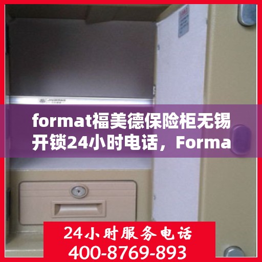format福美德保险柜无锡开锁24小时电话，Format福美德保险柜，无锡开锁紧急服务热线全天候待命