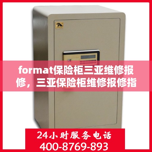 format保险柜三亚维修报修，三亚保险柜维修报修指南，专业格式服务保障您的安全需求