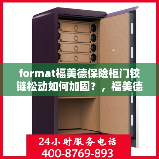 format福美德保险柜门铰链松动如何加固？，福美德保险柜门铰链加固指南，解决门铰链松动问题