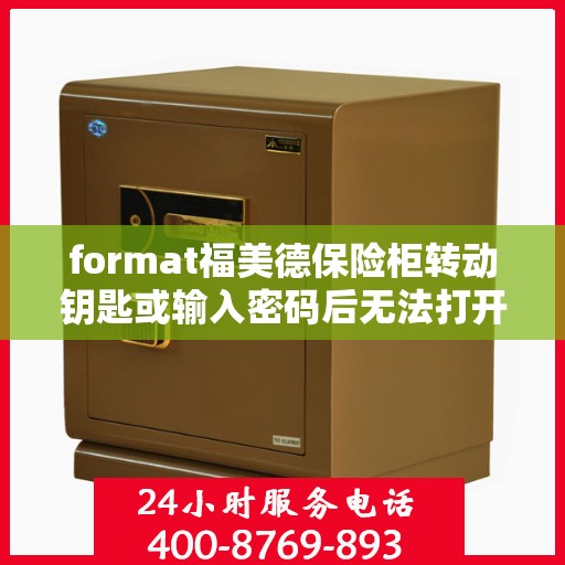 format福美德保险柜转动钥匙或输入密码后无法打开，可能是什么原因？，福美德保险柜开启故障，钥匙转动或密码输入后无法打开的原因探究