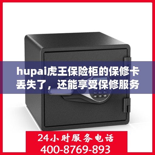 hupai虎王保险柜的保修卡丢失了，还能享受保修服务吗？，虎王保险柜保修卡遗失，仍享保修服务吗？