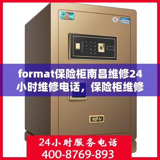 format保险柜南昌维修24小时维修电话，保险柜维修服务，南昌全天候专业维修团队与紧急电话支援