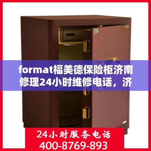format福美德保险柜济南修理24小时维修电话，济南福美德保险柜专业修理团队，全天候维修电话与快速响应服务