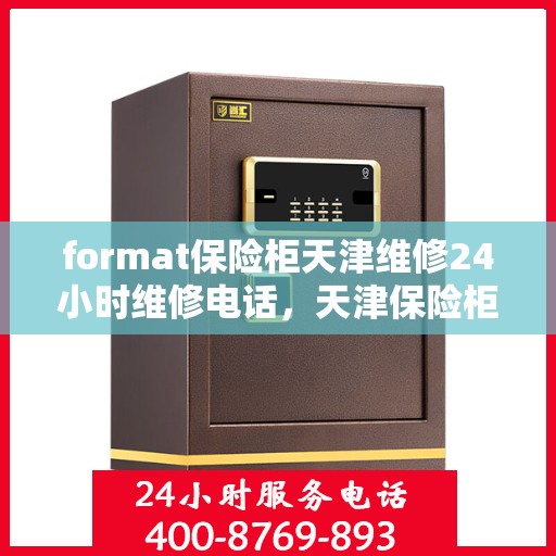 format保险柜天津维修24小时维修电话，天津保险柜维修全天候服务，专业团队24小时紧急维修电话解锁服务！
