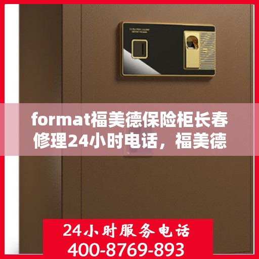 format福美德保险柜长春修理24小时电话，福美德保险柜长春紧急修理热线全天候服务