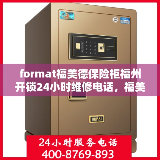 format福美德保险柜福州开锁24小时维修电话，福美德保险柜福州开锁服务，全天候专业维修，安全无忧保障
