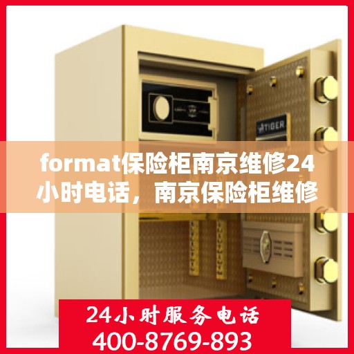format保险柜南京维修24小时电话，南京保险柜维修服务，全天候电话支持，快速响应您的需求