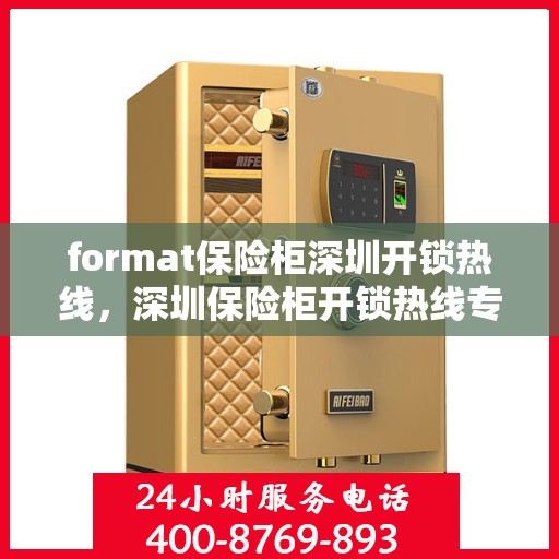 format保险柜深圳开锁热线，深圳保险柜开锁热线专业服务Format解密保险柜秘籍