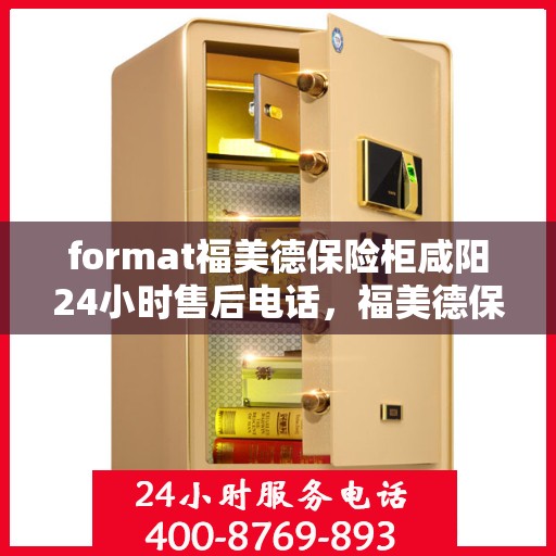 format福美德保险柜咸阳24小时售后电话，福美德保险柜咸阳全天候售后专线