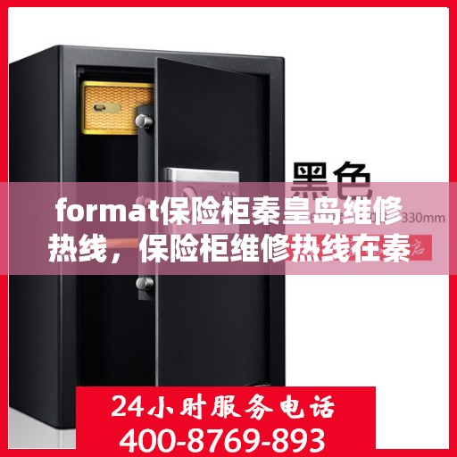 format保险柜秦皇岛维修热线，保险柜维修热线在秦皇岛，专业格式服务与您同行