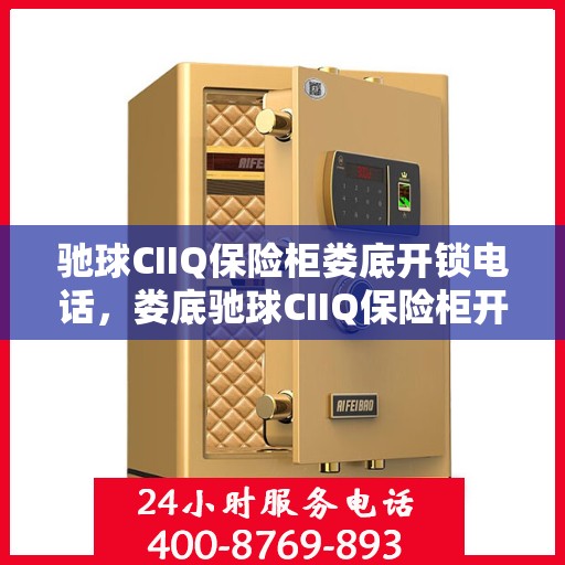 驰球CIIQ保险柜娄底开锁电话，娄底驰球CIIQ保险柜开锁服务热线