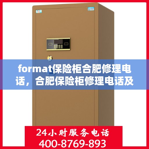 format保险柜合肥修理电话，合肥保险柜修理电话及格式服务介绍
