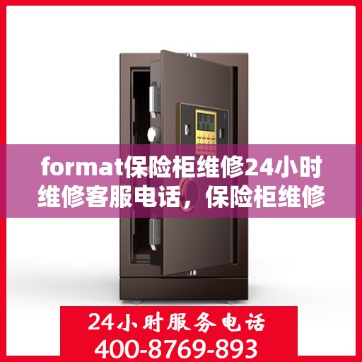 format保险柜维修24小时维修客服电话，保险柜维修格式详解，全天候专业维修服务热线全天候为您服务