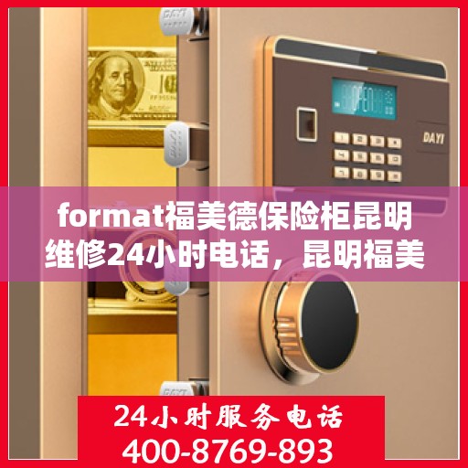format福美德保险柜昆明维修24小时电话，昆明福美德保险柜维修热线，全天候专业维修服务，24小时电话随时响应