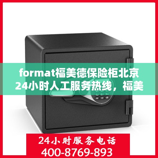 format福美德保险柜北京24小时人工服务热线，福美德保险柜北京全天候人工服务热线，专业保障您的安全需求