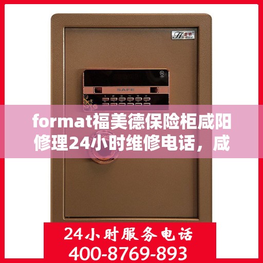 format福美德保险柜咸阳修理24小时维修电话，咸阳福美德保险柜紧急维修服务，全天候电话热线支持！