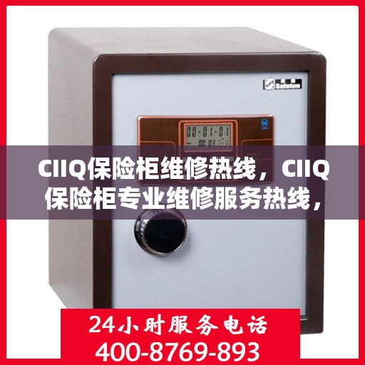 CIIQ保险柜维修热线，CIIQ保险柜专业维修服务热线，快速解决您的安全锁事问题