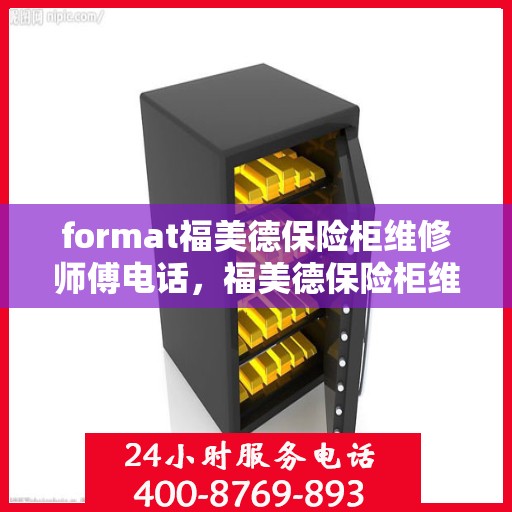 format福美德保险柜维修师傅电话，福美德保险柜维修师傅联系电话及快速服务指南
