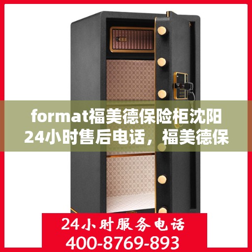 format福美德保险柜沈阳24小时售后电话，福美德保险柜沈阳售后24小时专业维修服务电话