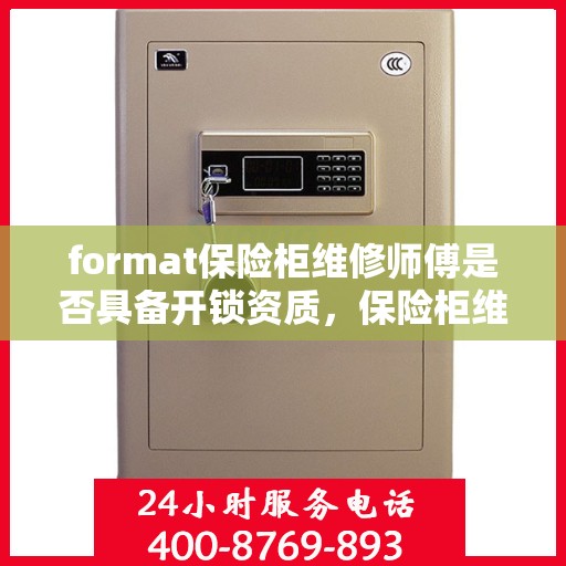 format保险柜维修师傅是否具备开锁资质，保险柜维修师傅的专业资质与开锁能力探讨