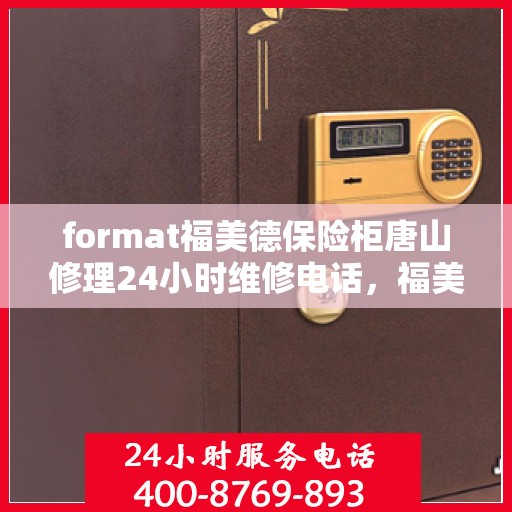 format福美德保险柜唐山修理24小时维修电话，福美德保险柜唐山快速修理服务，全天候专业维修电话公布