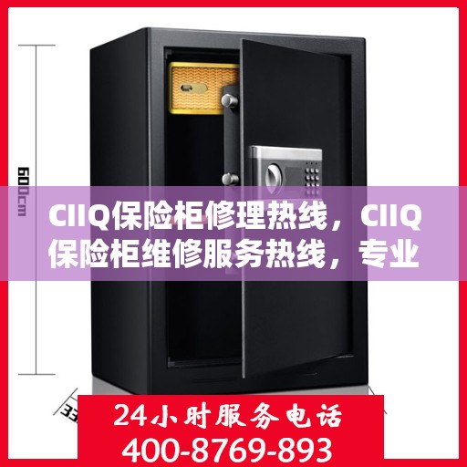 CIIQ保险柜修理热线，CIIQ保险柜维修服务热线，专业解决您的安全存储问题