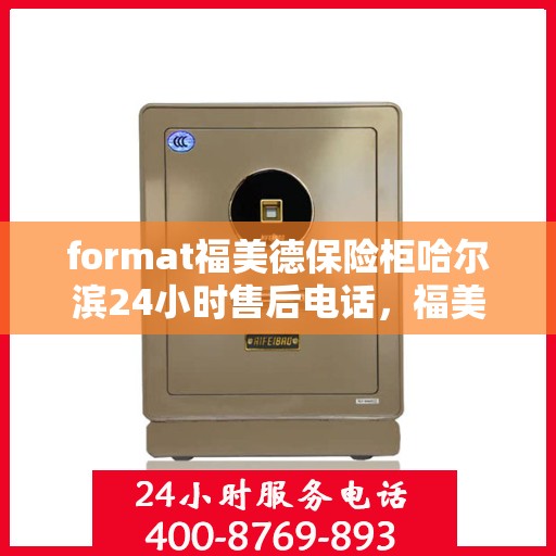 format福美德保险柜哈尔滨24小时售后电话，福美德保险柜哈尔滨全天候售后热线，专业维修，服务不打烊