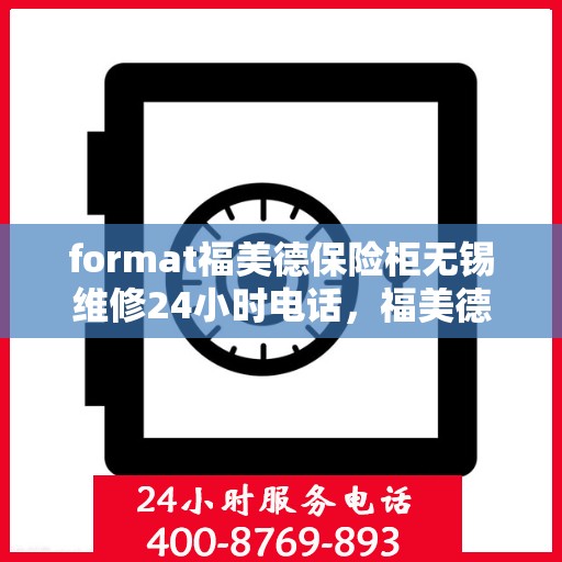 format福美德保险柜无锡维修24小时电话，福美德保险柜无锡专业维修服务热线全天候响应