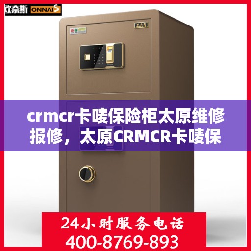 crmcr卡唛保险柜太原维修报修，太原CRMCR卡唛保险柜专业维修与报修服务