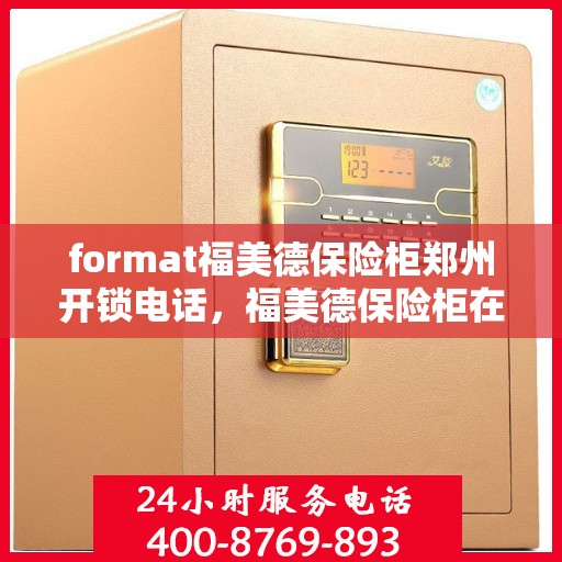 format福美德保险柜郑州开锁电话，福美德保险柜在郑州的解锁服务与专业联系电话