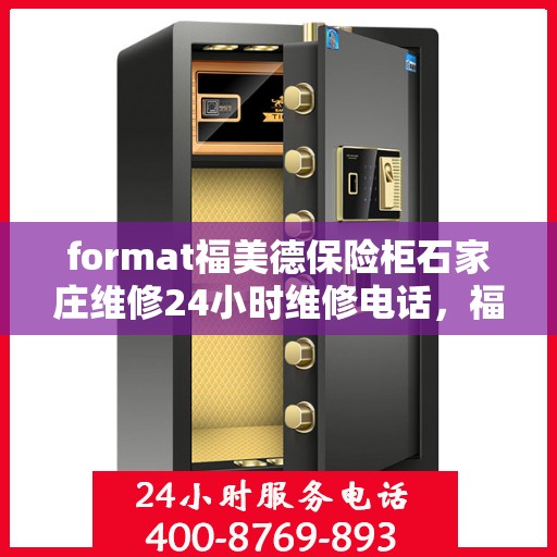 format福美德保险柜石家庄维修24小时维修电话，福美德保险柜石家庄专业维修团队，全天候服务热线，保障您的安全无忧