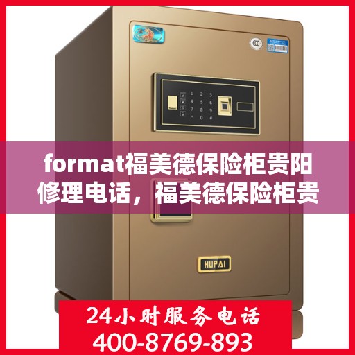 format福美德保险柜贵阳修理电话，福美德保险柜贵阳专业维修服务热线及联系方式