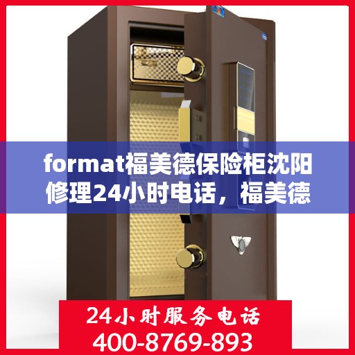 format福美德保险柜沈阳修理24小时电话，福美德保险柜沈阳专业修理服务热线全天候服务，快速响应您的需求