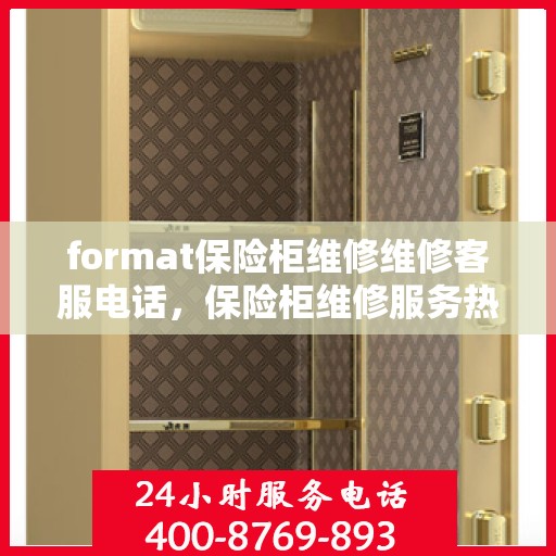format保险柜维修维修客服电话，保险柜维修服务热线与故障处理指南