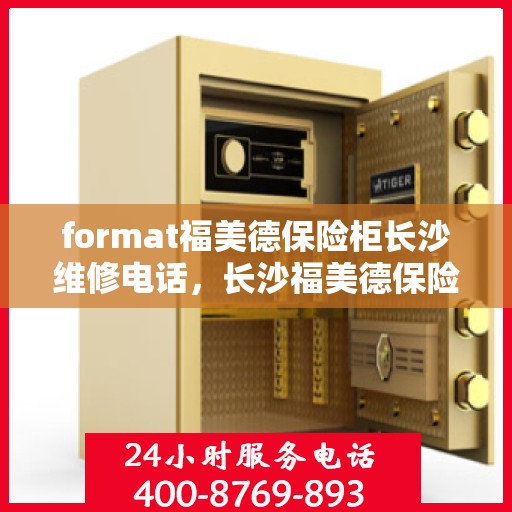 format福美德保险柜长沙维修电话，长沙福美德保险柜专业维修服务热线