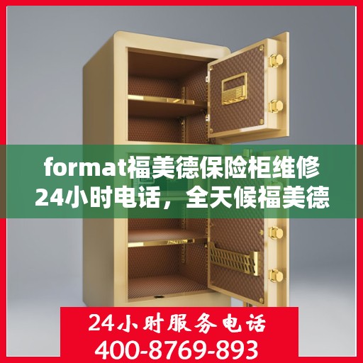 format福美德保险柜维修24小时电话，全天候福美德保险柜维修服务热线，专业快速响应您的需求