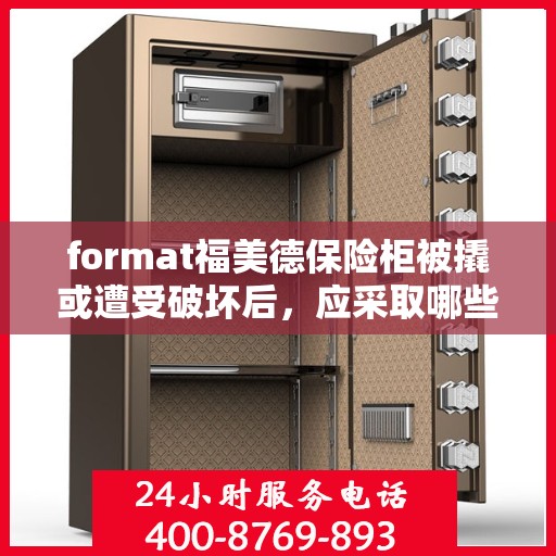 format福美德保险柜被撬或遭受破坏后，应采取哪些应对措施？，福美德保险柜遭破坏后的应急应对措施指南