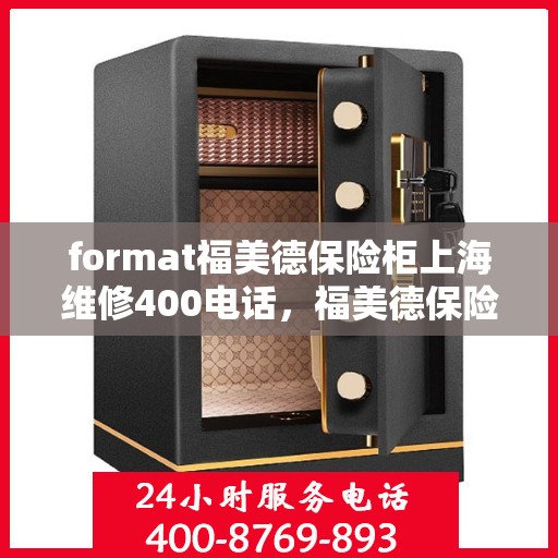 format福美德保险柜上海维修400电话，福美德保险柜上海维修热线400专业服务团队为您解答