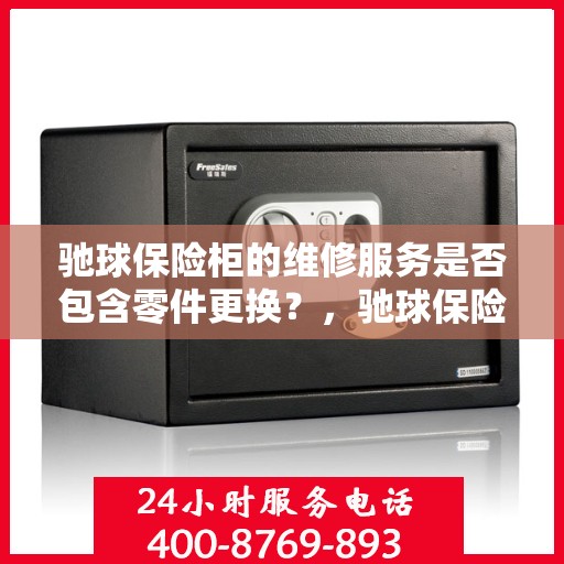 驰球保险柜的维修服务是否包含零件更换？，驰球保险柜维修服务解析，零件更换是否涵盖其中？