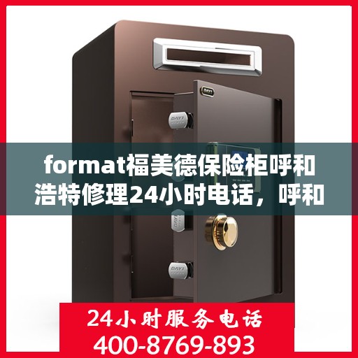 format福美德保险柜呼和浩特修理24小时电话，呼和浩特福美德保险柜24小时紧急修理电话，专业快速响应服务