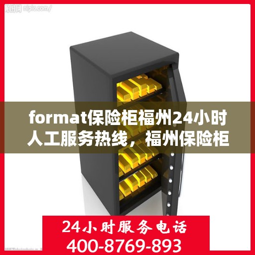 format保险柜福州24小时人工服务热线，福州保险柜格式服务热线，全天候人工支持，保障您的安全需求